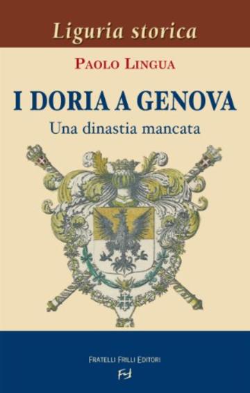 I Doria a Genova. Una dinastia mancata (Liguria storica)